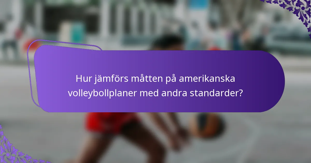 Hur jämförs måtten på amerikanska volleybollplaner med andra standarder?
