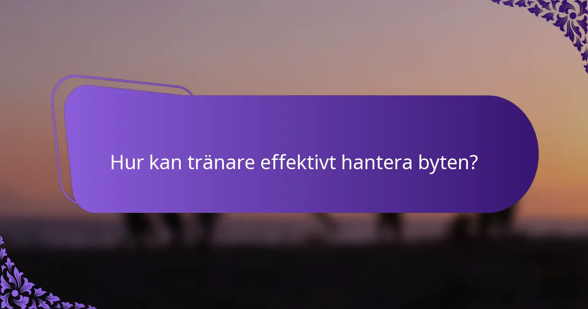 Hur kan tränare effektivt hantera byten?