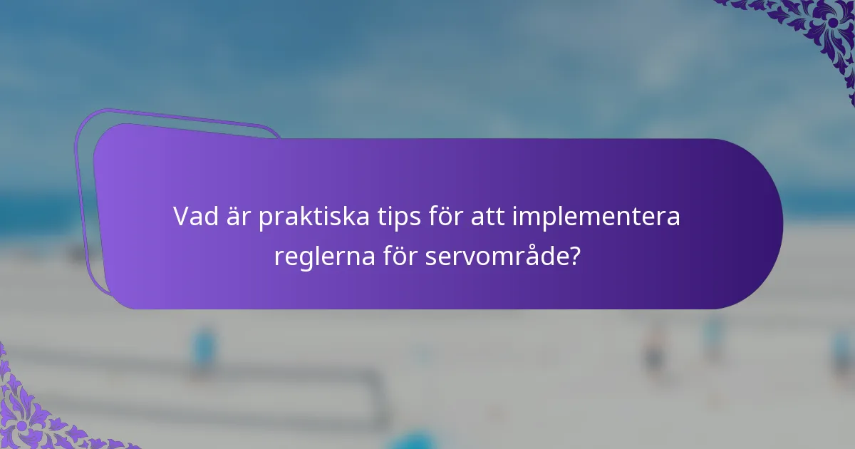Vad är praktiska tips för att implementera reglerna för servområde?