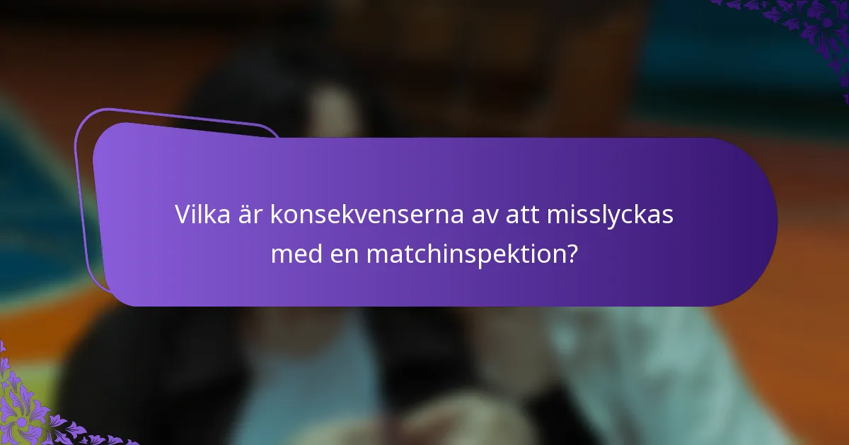 Vilka är konsekvenserna av att misslyckas med en matchinspektion?