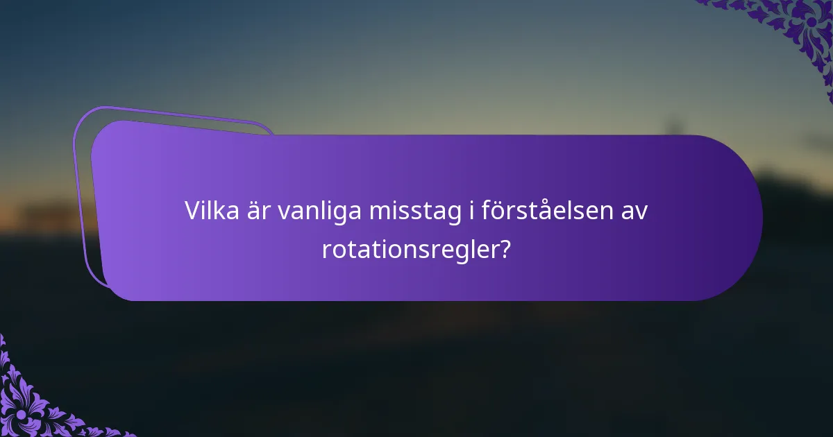 Vilka är vanliga misstag i förståelsen av rotationsregler?