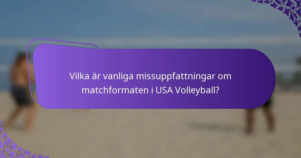 Vilka är vanliga missuppfattningar om matchformaten i USA Volleyball?