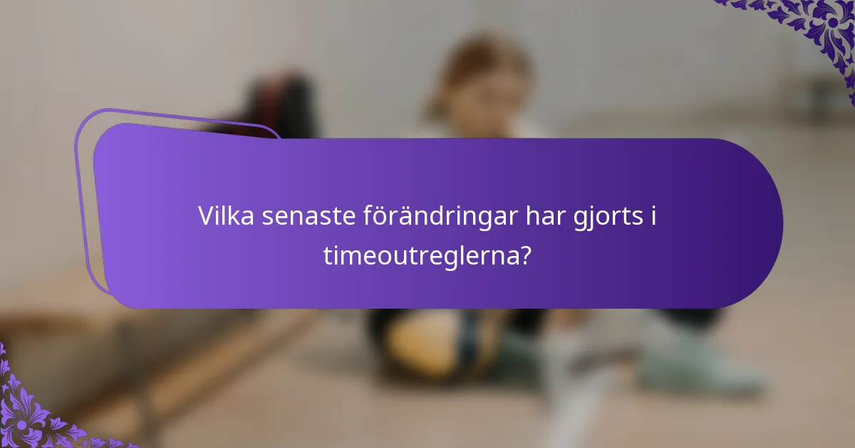 Vilka senaste förändringar har gjorts i timeoutreglerna?